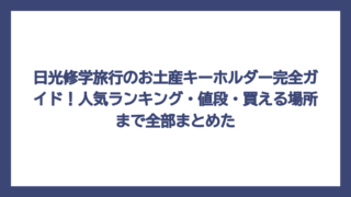 日光修学旅行のお土産キーホルダー完全ガイド！人気ランキング・値段・買える場所まで全部まとめた