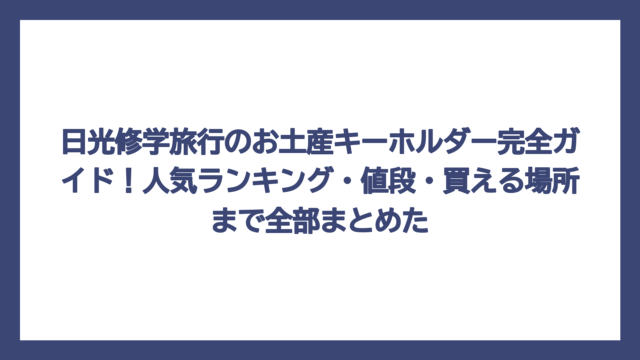 日光修学旅行のお土産キーホルダー完全ガイド！人気ランキング・値段・買える場所まで全部まとめた