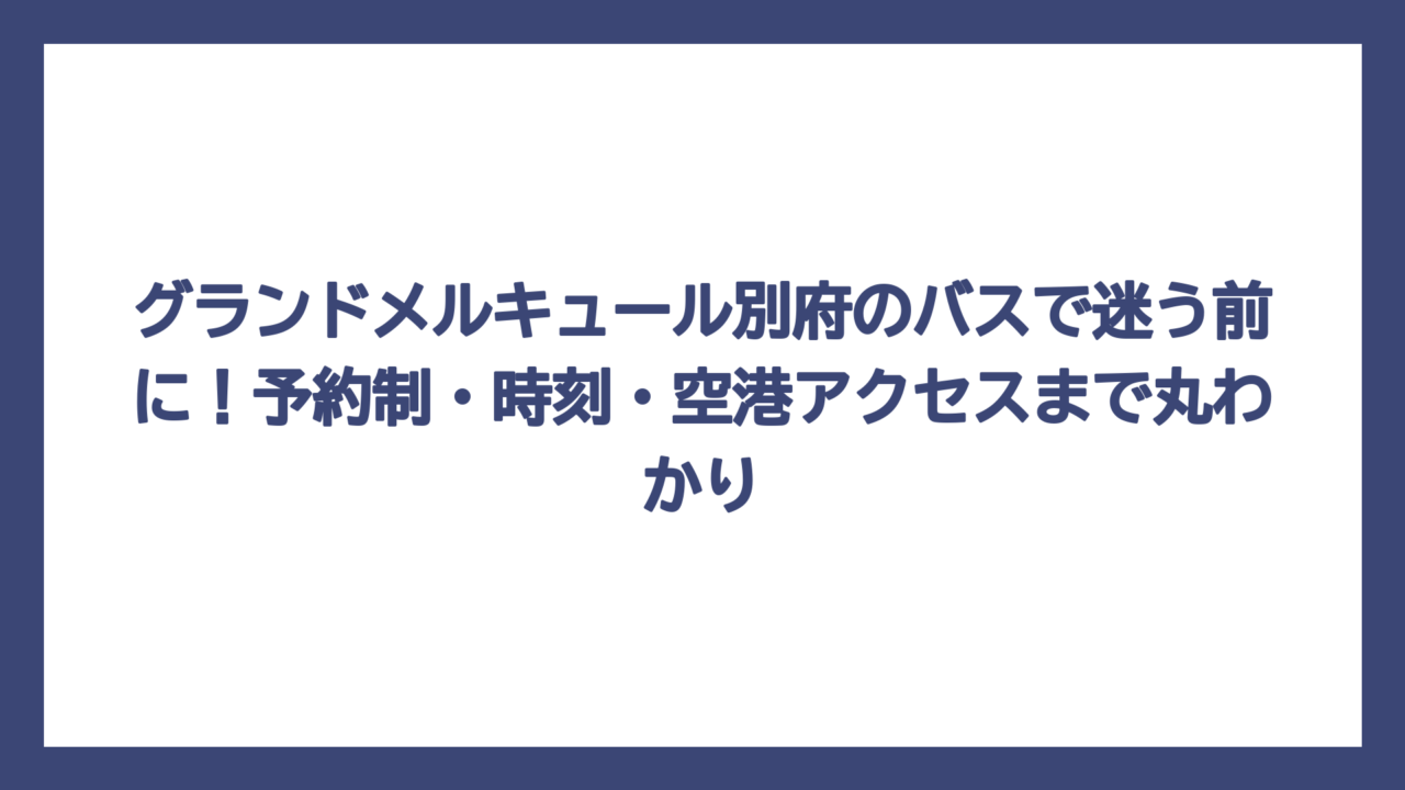 グランドメルキュール別府のバスで迷う前に！予約制・時刻・空港アクセスまで丸わかり