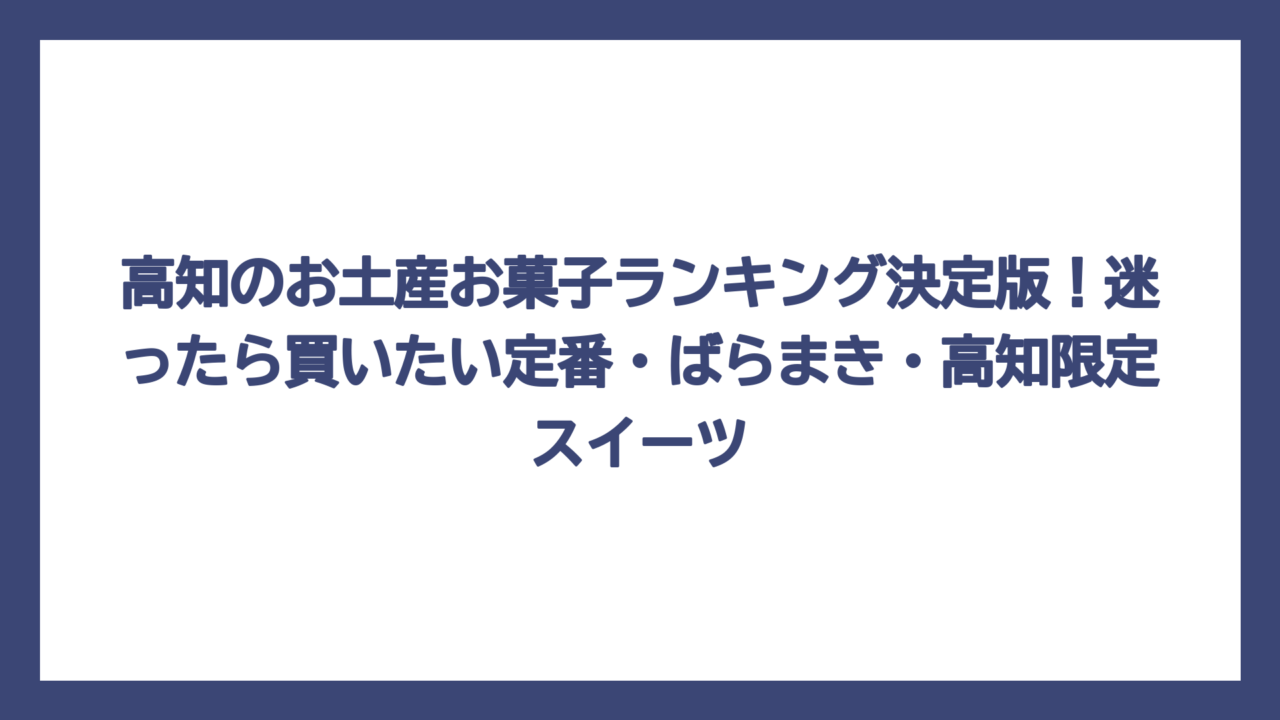 高知のお土産お菓子ランキング決定版！迷ったら買いたい定番・ばらまき・高知限定スイーツ