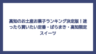 高知のお土産お菓子ランキング決定版！迷ったら買いたい定番・ばらまき・高知限定スイーツ