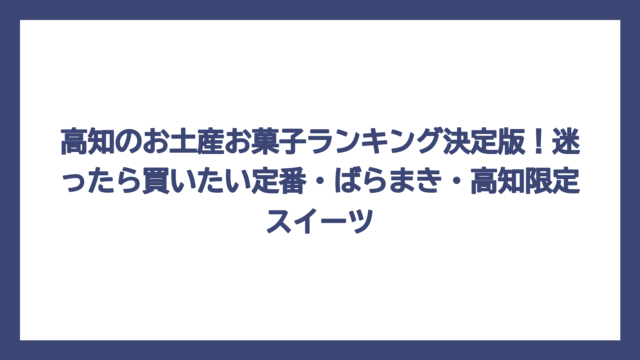 高知のお土産お菓子ランキング決定版！迷ったら買いたい定番・ばらまき・高知限定スイーツ