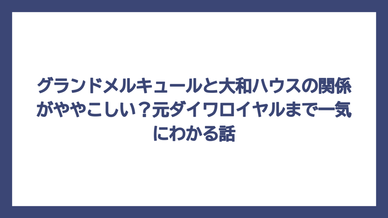 グランドメルキュールと大和ハウスの関係がややこしい？元ダイワロイヤルまで一気にわかる話