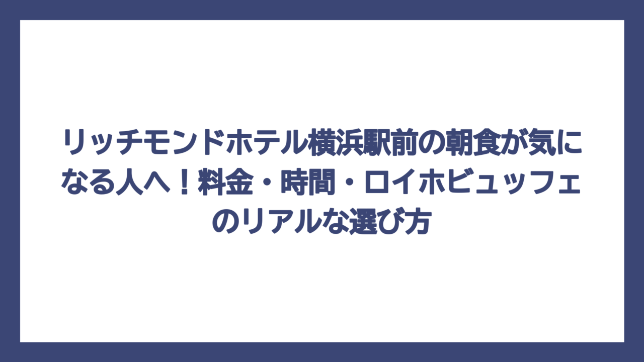 リッチモンドホテル横浜駅前の朝食が気になる人へ！料金・時間・ロイホビュッフェのリアルな選び方