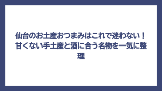 仙台のお土産おつまみはこれで迷わない！甘くない手土産と酒に合う名物を一気に整理