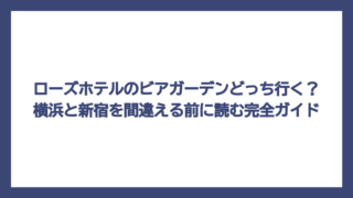 ローズホテルのビアガーデンどっち行く？横浜と新宿を間違える前に読む完全ガイド