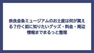 奈良金魚ミュージアムのお土産は何が買える？行く前に知りたいグッズ・料金・周辺情報までまるっと整理