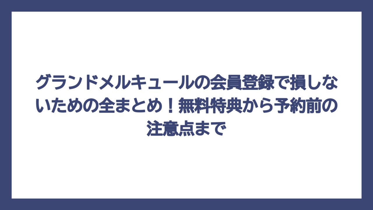 グランドメルキュールの会員登録で損しないための全まとめ！無料特典から予約前の注意点まで