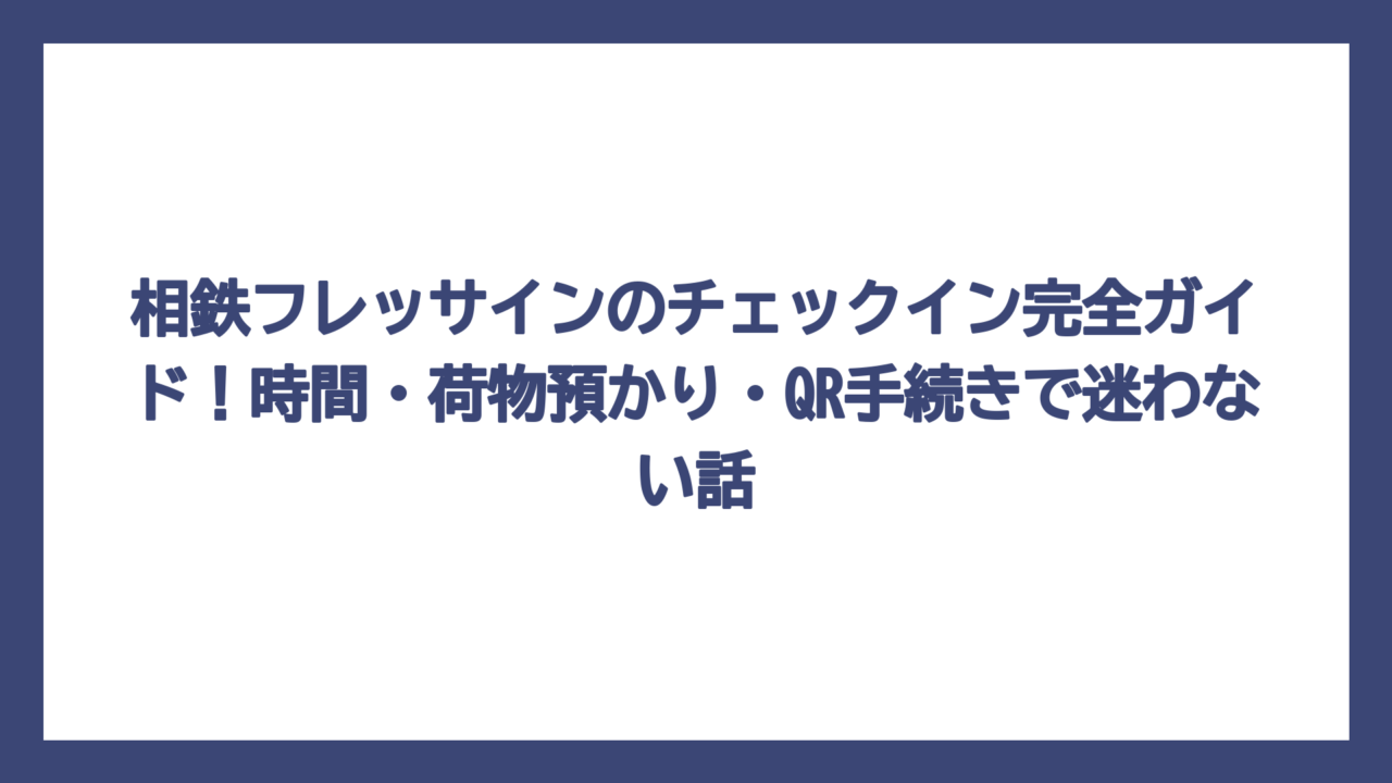 相鉄フレッサインのチェックイン完全ガイド！時間・荷物預かり・QR手続きで迷わない話