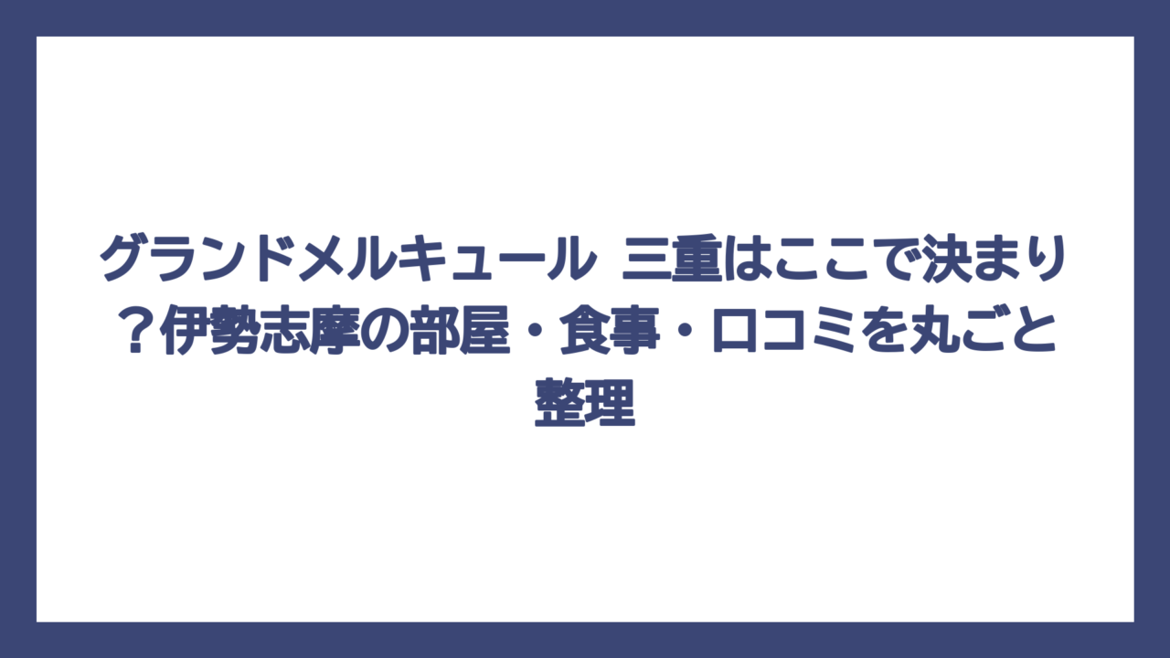 グランドメルキュール 三重はここで決まり？伊勢志摩の部屋・食事・口コミを丸ごと整理