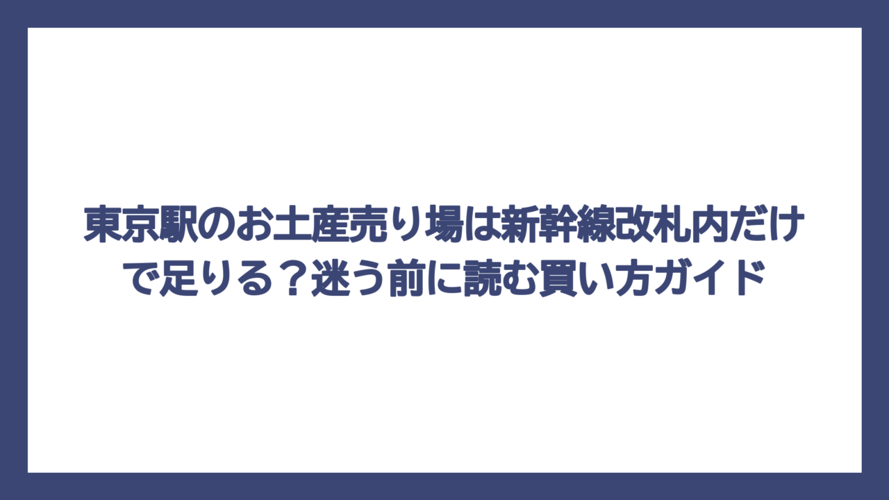 東京駅のお土産売り場は新幹線改札内だけで足りる？迷う前に読む買い方ガイド