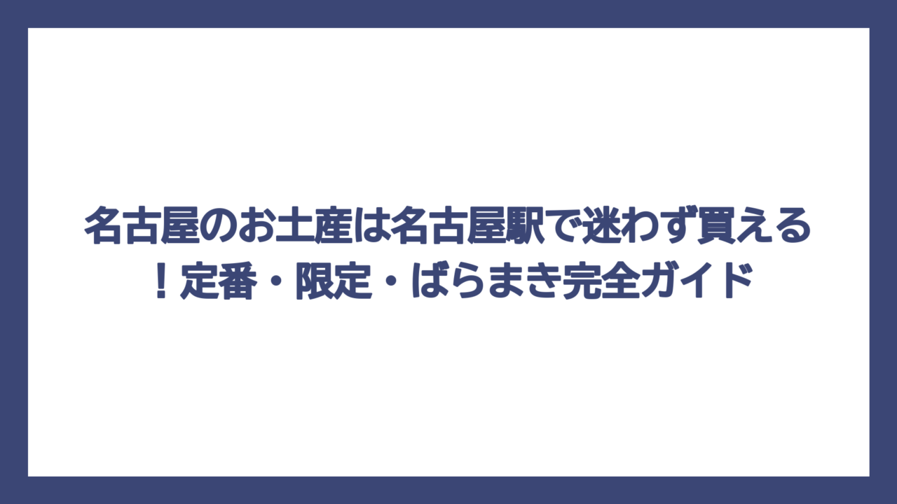 名古屋のお土産は名古屋駅で迷わず買える！定番・限定・ばらまき完全ガイド
