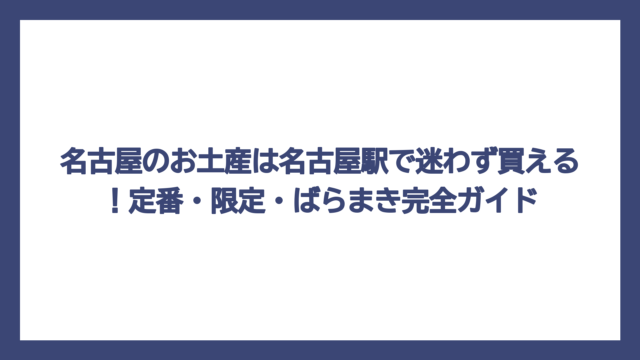 名古屋のお土産は名古屋駅で迷わず買える！定番・限定・ばらまき完全ガイド