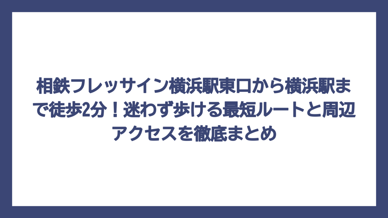 相鉄フレッサイン横浜駅東口から横浜駅まで徒歩2分！迷わず歩ける最短ルートと周辺アクセスを徹底まとめ