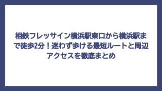 相鉄フレッサイン横浜駅東口から横浜駅まで徒歩2分！迷わず歩ける最短ルートと周辺アクセスを徹底まとめ