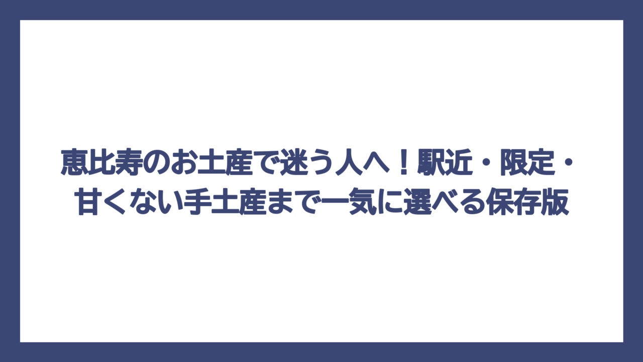 恵比寿のお土産で迷う人へ！駅近・限定・甘くない手土産まで一気に選べる保存版