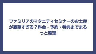 ファミリアのマタニティセミナーのお土産が豪華すぎる？料金・予約・特典までまるっと整理