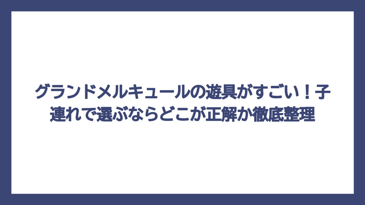 グランドメルキュールの遊具がすごい！子連れで選ぶならどこが正解か徹底整理