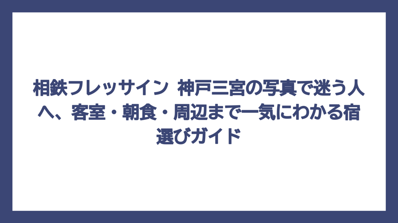 相鉄フレッサイン 神戸三宮の写真で迷う人へ、客室・朝食・周辺まで一気にわかる宿選びガイド