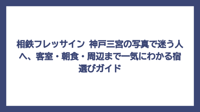 相鉄フレッサイン 神戸三宮の写真で迷う人へ、客室・朝食・周辺まで一気にわかる宿選びガイド