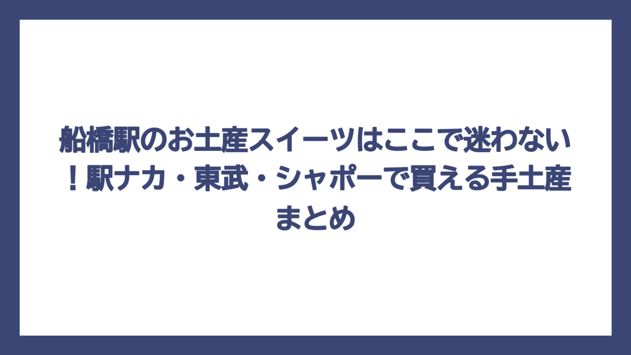 船橋駅のお土産スイーツはここで迷わない！駅ナカ・東武・シャポーで買える手土産まとめ
