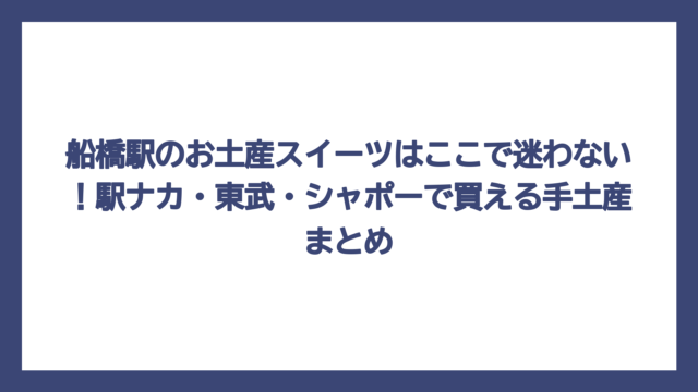 船橋駅のお土産スイーツはここで迷わない！駅ナカ・東武・シャポーで買える手土産まとめ