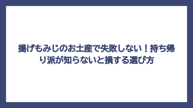 揚げもみじのお土産で失敗しない！持ち帰り派が知らないと損する選び方