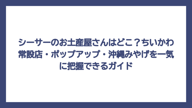 シーサーのお土産屋さんはどこ？ちいかわ常設店・ポップアップ・沖縄みやげを一気に把握できるガイド
