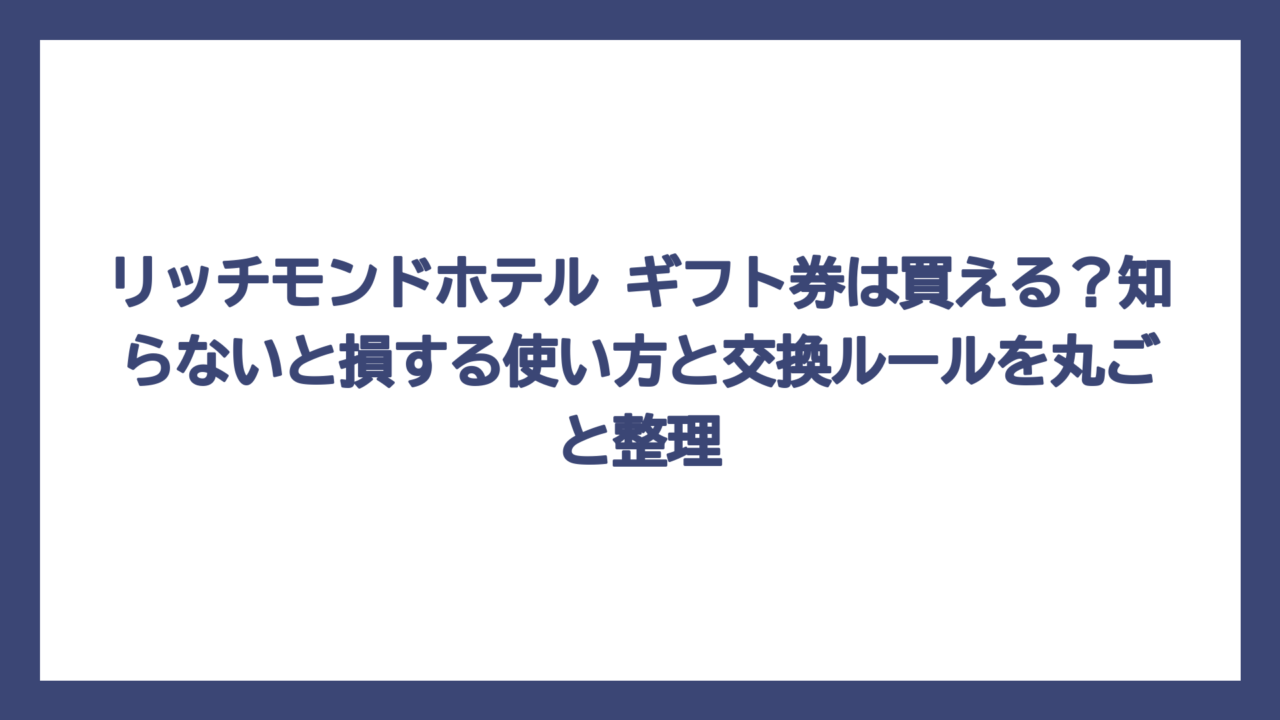 リッチモンドホテル ギフト券は買える？知らないと損する使い方と交換ルールを丸ごと整理