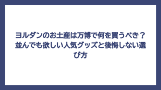 ヨルダンのお土産は万博で何を買うべき？並んでも欲しい人気グッズと後悔しない選び方