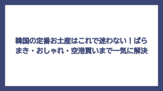 韓国の定番お土産はこれで迷わない！ばらまき・おしゃれ・空港買いまで一気に解決