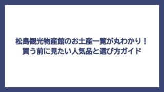 松島観光物産館のお土産一覧が丸わかり！買う前に見たい人気品と選び方ガイド