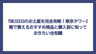 TOKIO333のお土産を完全攻略！東京タワー2階で買えるおすすめ商品と購入前に知っておきたい全知識