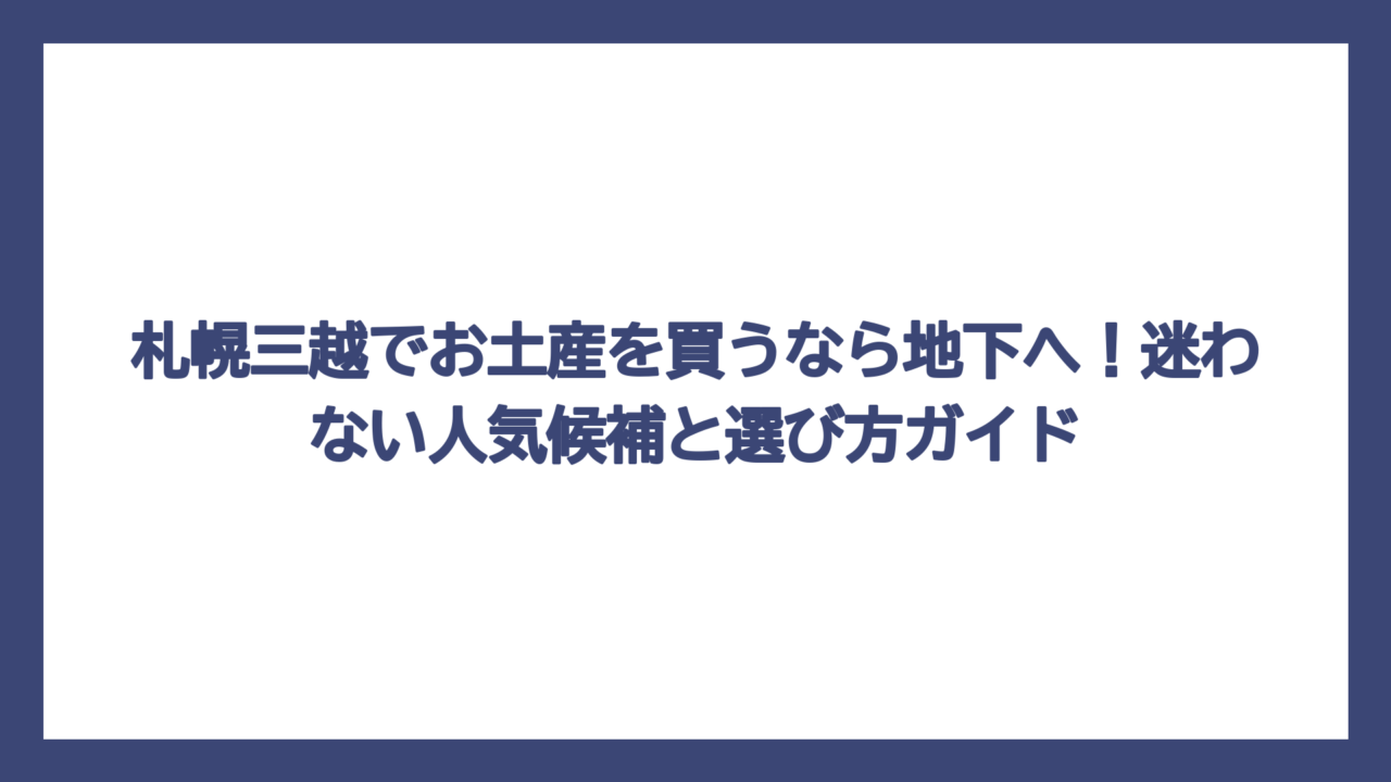 札幌三越でお土産を買うなら地下へ！迷わない人気候補と選び方ガイド