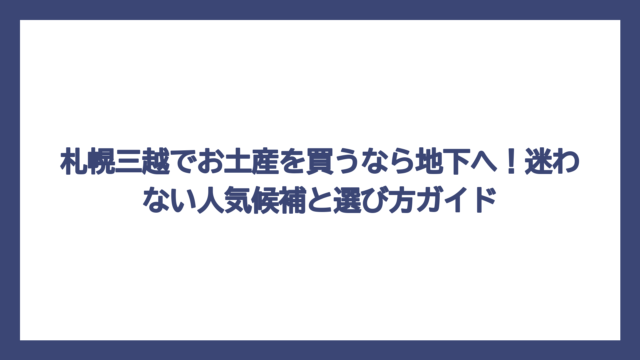 札幌三越でお土産を買うなら地下へ！迷わない人気候補と選び方ガイド