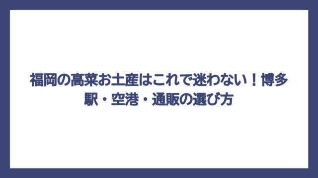 福岡の高菜お土産はこれで迷わない！博多駅・空港・通販の選び方