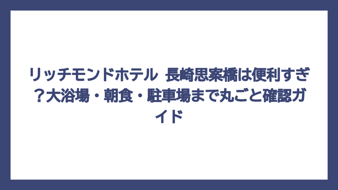 リッチモンドホテル 長崎思案橋は便利すぎ？大浴場・朝食・駐車場まで丸ごと確認ガイド