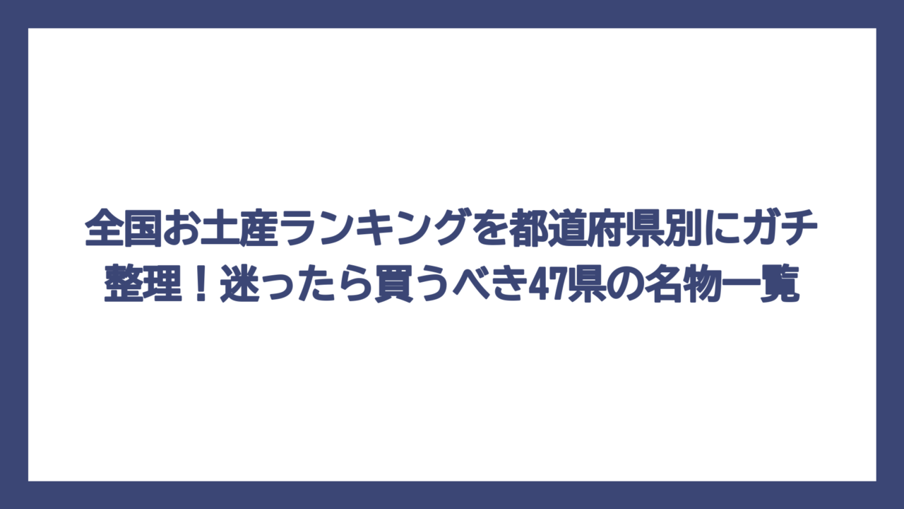 全国お土産ランキングを都道府県別にガチ整理！迷ったら買うべき47県の名物一覧