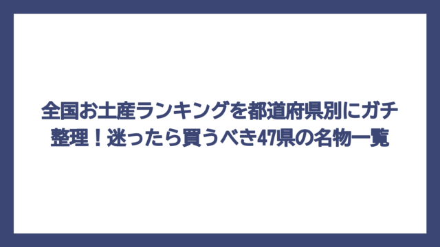 全国お土産ランキングを都道府県別にガチ整理！迷ったら買うべき47県の名物一覧