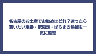 名古屋のお土産でお勧めはどれ？迷ったら買いたい定番・駅限定・ばらまき候補を一気に整理