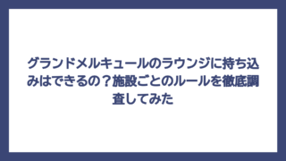 グランドメルキュールのラウンジに持ち込みはできるの？施設ごとのルールを徹底調査してみた