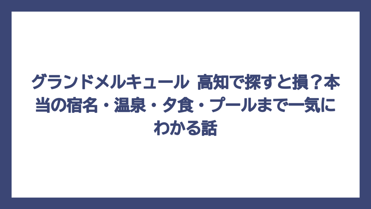 グランドメルキュール 高知で探すと損？本当の宿名・温泉・夕食・プールまで一気にわかる話
