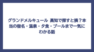 グランドメルキュール 高知で探すと損？本当の宿名・温泉・夕食・プールまで一気にわかる話