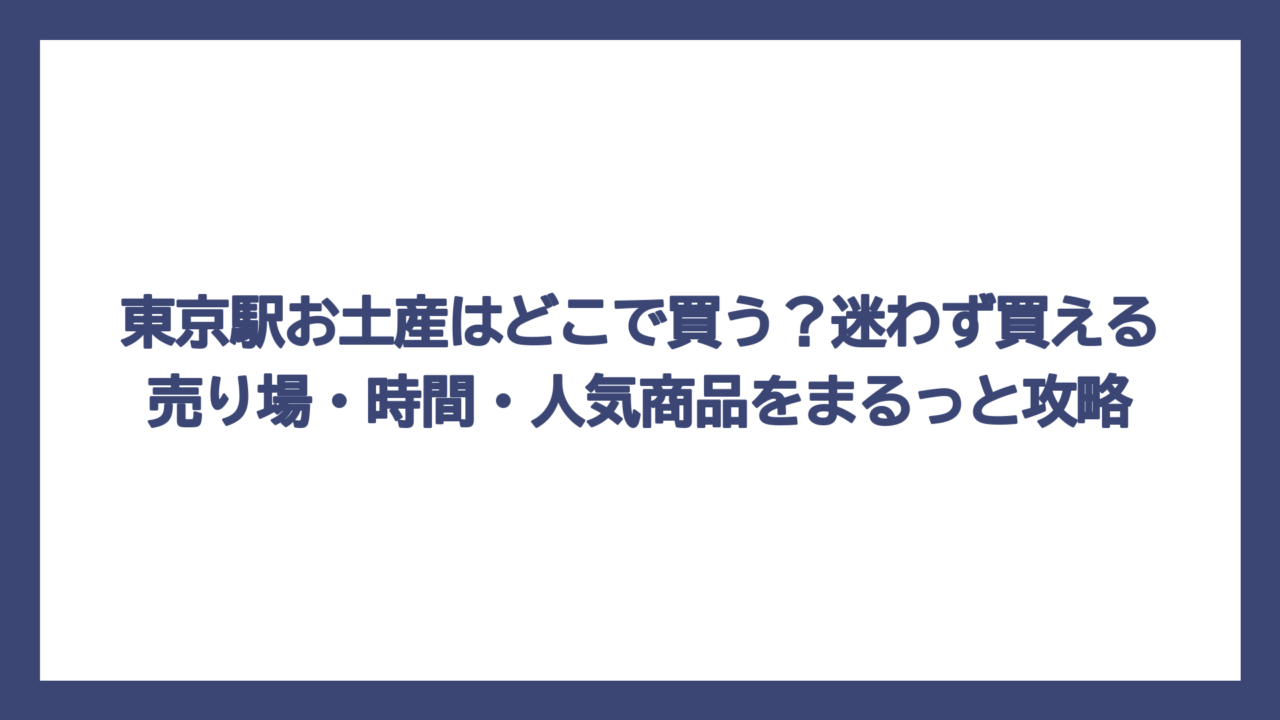 東京駅お土産はどこで買う？迷わず買える売り場・時間・人気商品をまるっと攻略