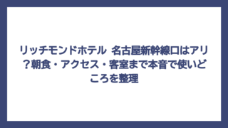 リッチモンドホテル 名古屋新幹線口はアリ？朝食・アクセス・客室まで本音で使いどころを整理