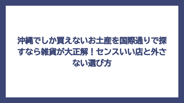 沖縄でしか買えないお土産を国際通りで探すなら雑貨が大正解！センスいい店と外さない選び方