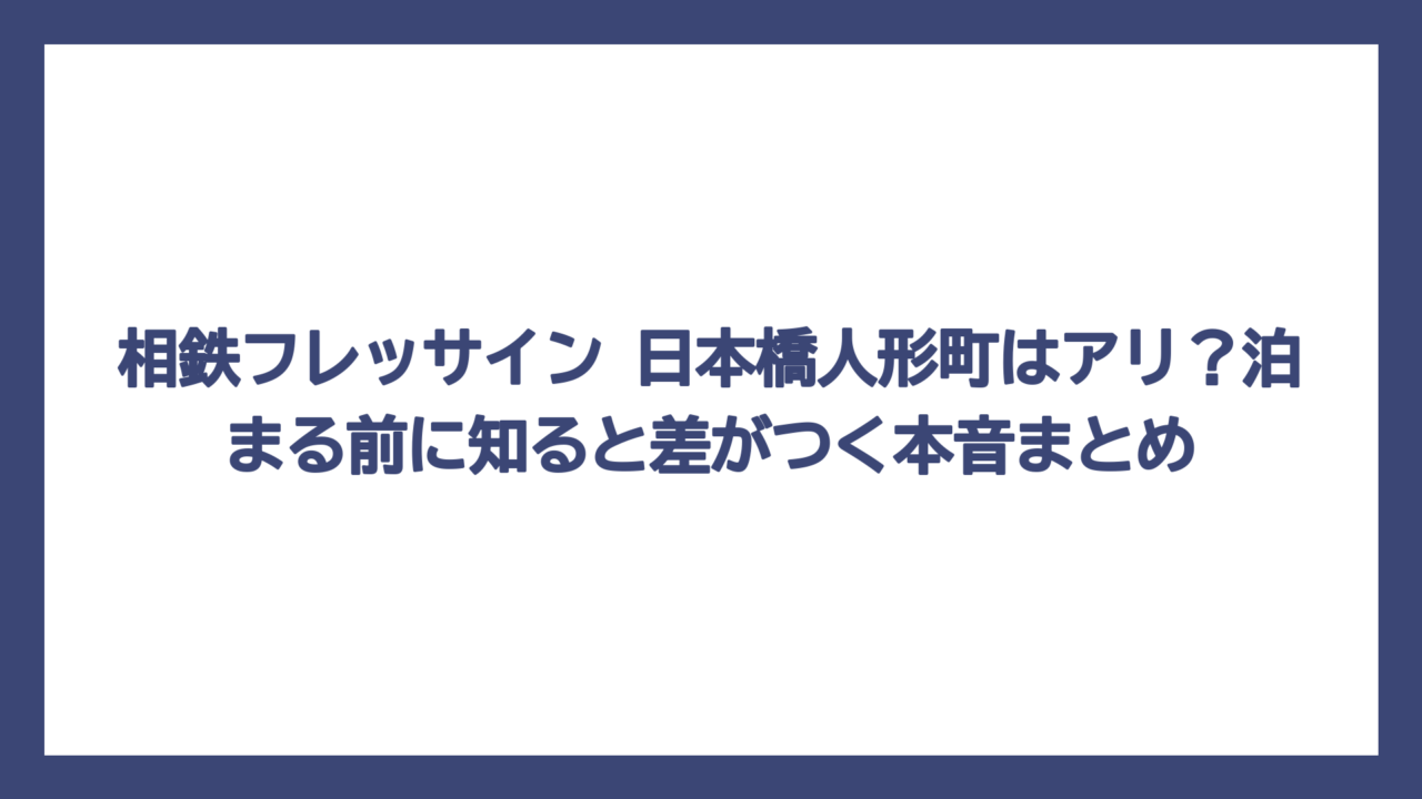 相鉄フレッサイン 日本橋人形町はアリ？泊まる前に知ると差がつく本音まとめ