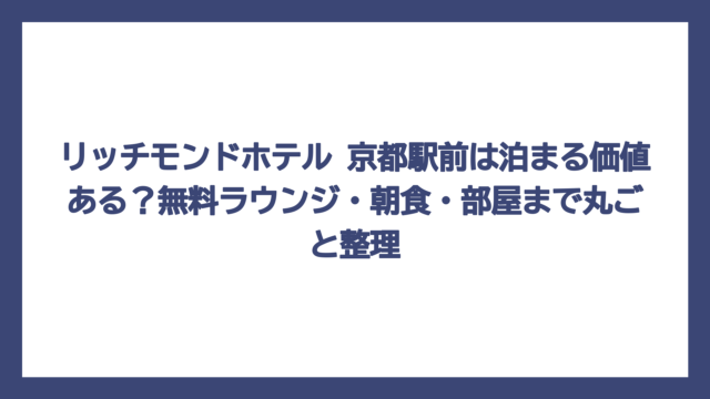 リッチモンドホテル 京都駅前は泊まる価値ある？無料ラウンジ・朝食・部屋まで丸ごと整理