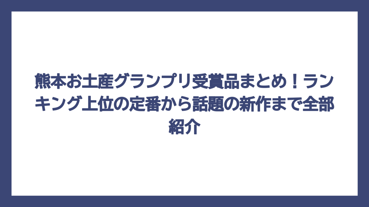 熊本お土産グランプリ受賞品まとめ！ランキング上位の定番から話題の新作まで全部紹介