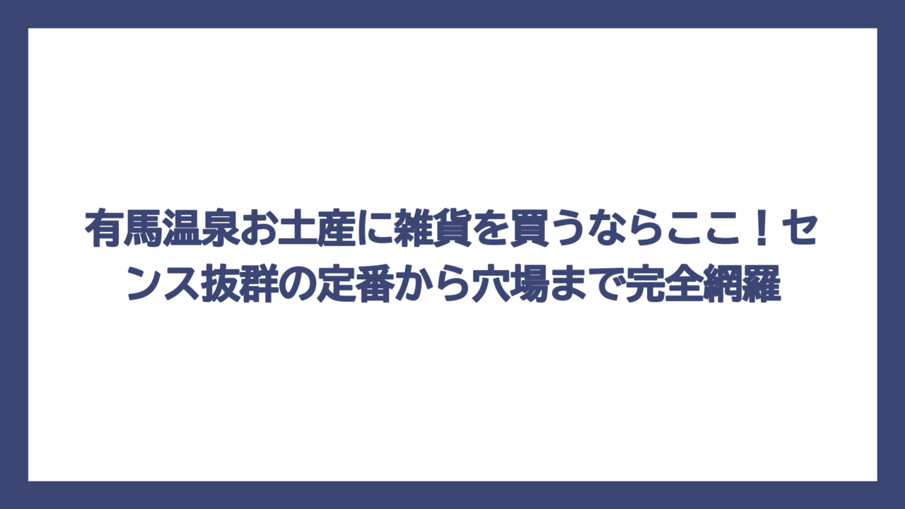 有馬温泉お土産に雑貨を買うならここ！センス抜群の定番から穴場まで完全網羅
